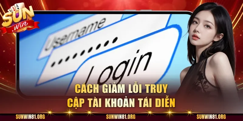Cách giảm lỗi truy cập tài khoản tái diễn