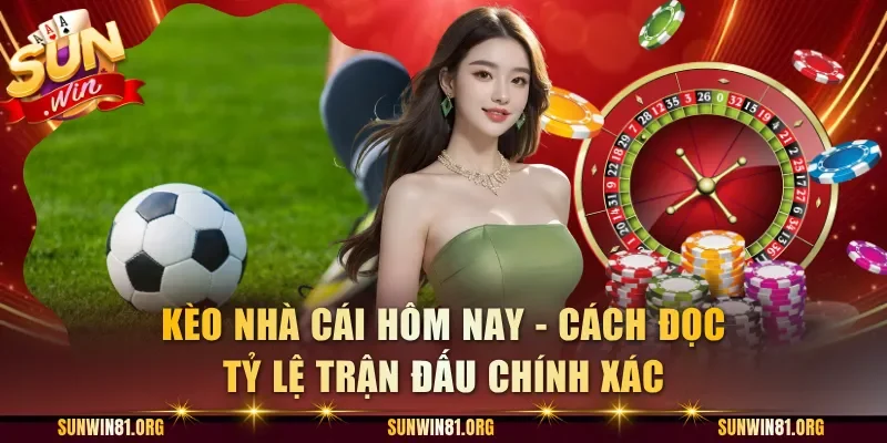 Kèo Nhà Cái Hôm Nay - Cách Đọc Tỷ Lệ Trận Đấu Chính Xác