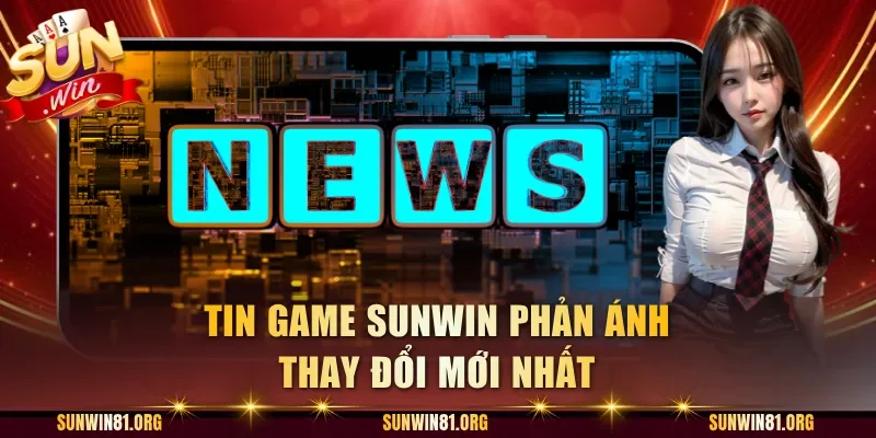 Tin game Sunwin phản ánh thay đổi mới nhất