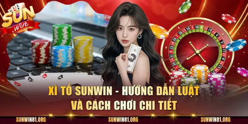 Xì Tố Sunwin - Hướng Dẫn Luật Và Cách Chơi Chi Tiết